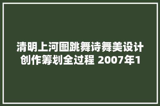 清明上河图跳舞诗舞美设计创作筹划全过程 2007年1月至7月