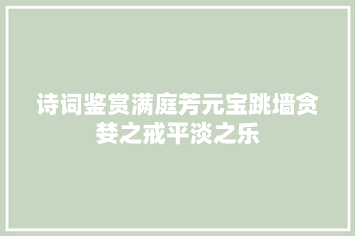 诗词鉴赏满庭芳元宝跳墙贪婪之戒平淡之乐