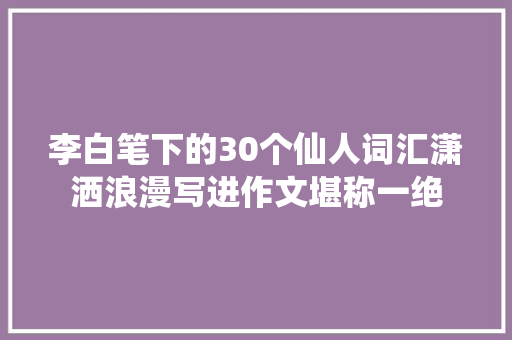 李白笔下的30个仙人词汇潇洒浪漫写进作文堪称一绝