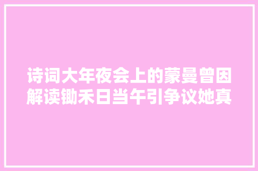 诗词大年夜会上的蒙曼曾因解读锄禾日当午引争议她真错了吗