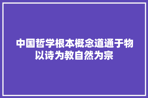 中国哲学根本概念道通于物以诗为教自然为宗