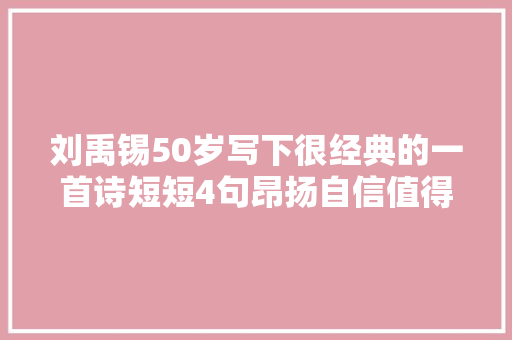 刘禹锡50岁写下很经典的一首诗短短4句昂扬自信值得一读