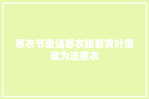 寒衣节里话寒衣眼看黄叶落谁为送寒衣