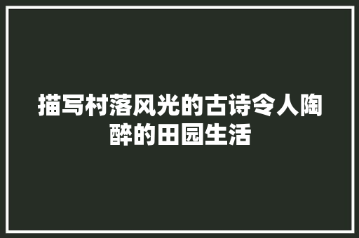 描写村落风光的古诗令人陶醉的田园生活