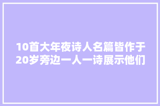 10首大年夜诗人名篇皆作于20岁旁边一人一诗展示他们的青年时代