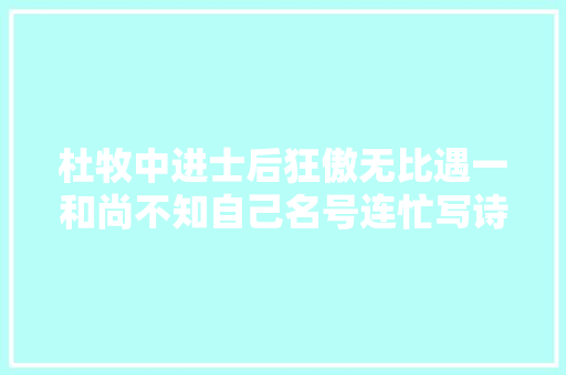 杜牧中进士后狂傲无比遇一和尚不知自己名号连忙写诗进行嘲讽