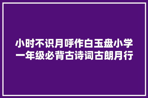 小时不识月呼作白玉盘小学一年级必背古诗词古朗月行