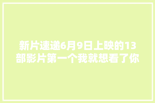 新片速递6月9日上映的13部影片第一个我就想看了你呢