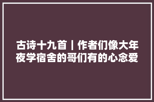 古诗十九首｜作者们像大年夜学宿舍的哥们有的心念爱人有的着急赚钱