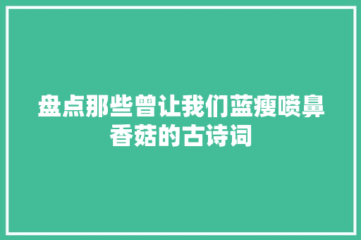 盘点那些曾让我们蓝瘦喷鼻香菇的古诗词