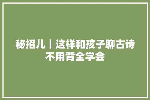 秘招儿｜这样和孩子聊古诗不用背全学会