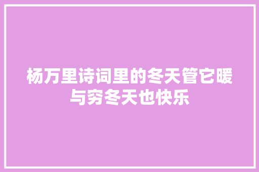 杨万里诗词里的冬天管它暖与穷冬天也快乐