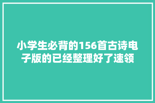 小学生必背的156首古诗电子版的已经整理好了速领