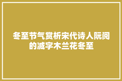 冬至节气赏析宋代诗人阮阅的减字木兰花冬至