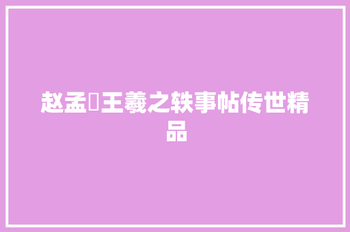 赵孟頫王羲之轶事帖传世精品