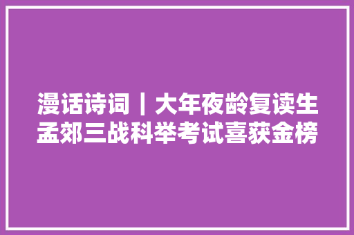 漫话诗词｜大年夜龄复读生孟郊三战科举考试喜获金榜落款