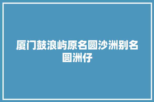 厦门鼓浪屿原名圆沙洲别名圆洲仔