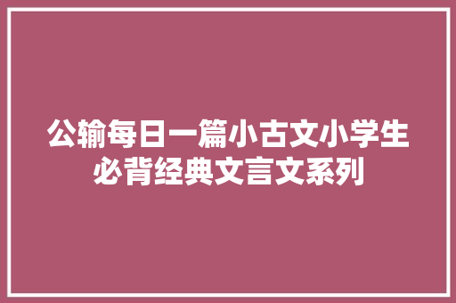 公输每日一篇小古文小学生必背经典文言文系列