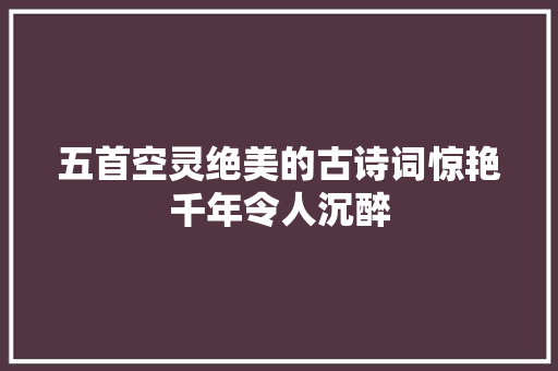 五首空灵绝美的古诗词惊艳千年令人沉醉