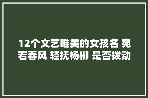 12个文艺唯美的女孩名 宛若春风 轻抚杨柳 是否拨动你的心弦