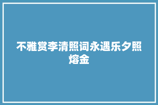 不雅赏李清照词永遇乐夕照熔金