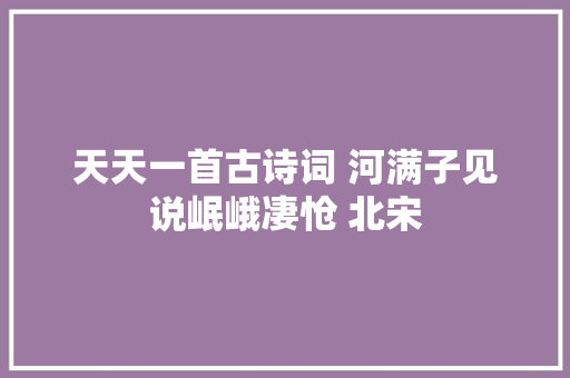 天天一首古诗词 河满子见说岷峨凄怆 北宋