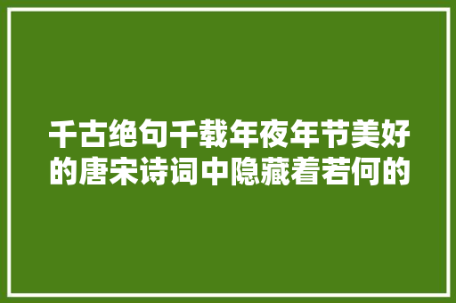 千古绝句千载年夜年节美好的唐宋诗词中隐藏着若何的年夜年节记忆