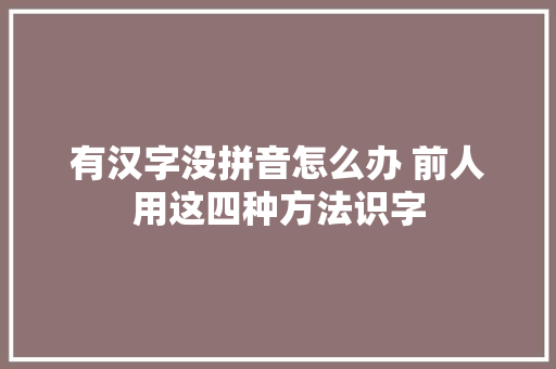 有汉字没拼音怎么办 前人用这四种方法识字