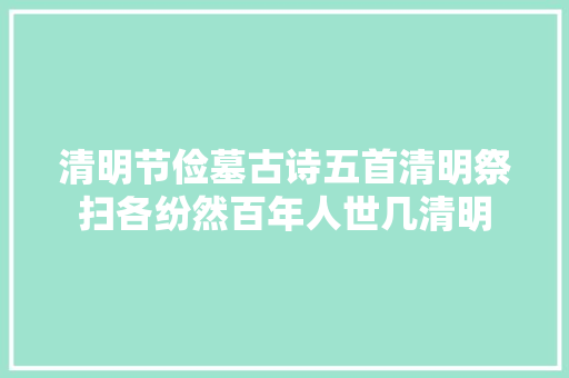 清明节俭墓古诗五首清明祭扫各纷然百年人世几清明