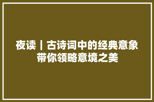 夜读｜古诗词中的经典意象带你领略意境之美