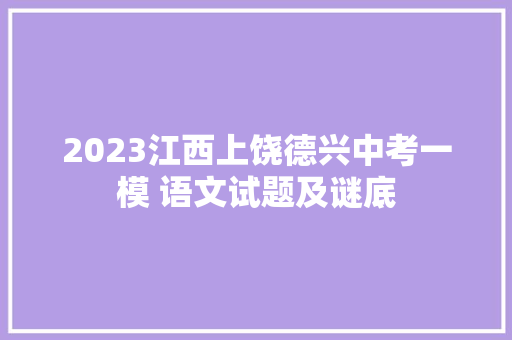 2023江西上饶德兴中考一模 语文试题及谜底