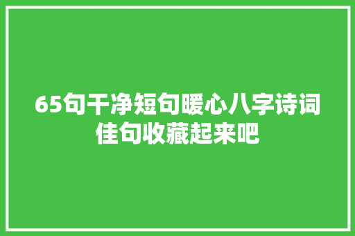 65句干净短句暖心八字诗词佳句收藏起来吧