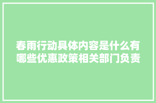 春雨行动具体内容是什么有哪些优惠政策相关部门负责人这样说