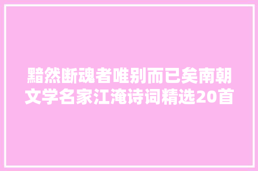 黯然断魂者唯别而已矣南朝文学名家江淹诗词精选20首