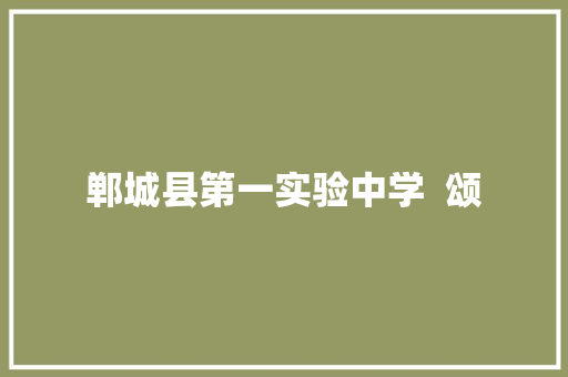 郸城县第一实验中学  颂