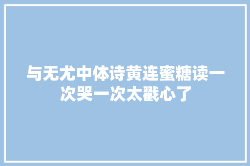 与无尤中体诗黄连蜜糖读一次哭一次太戳心了