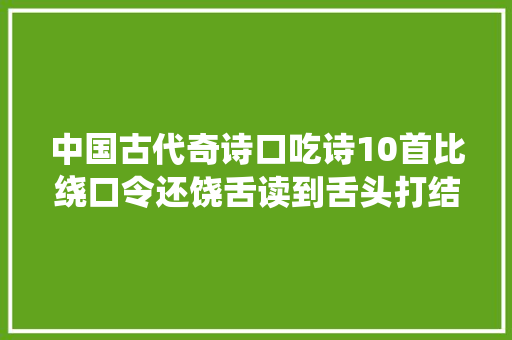 中国古代奇诗口吃诗10首比绕口令还饶舌读到舌头打结