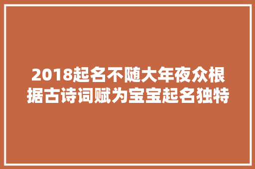 2018起名不随大年夜众根据古诗词赋为宝宝起名独特好听又好记