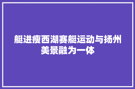 艇进瘦西湖赛艇运动与扬州美景融为一体