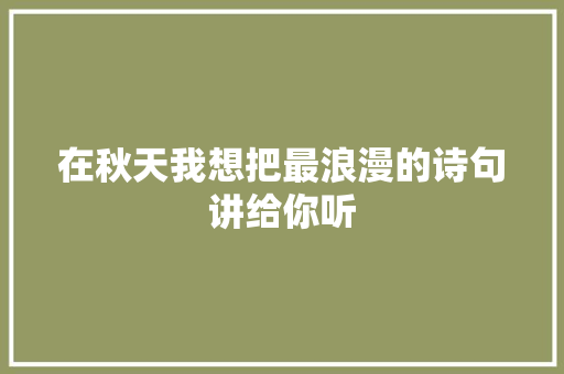 在秋天我想把最浪漫的诗句讲给你听