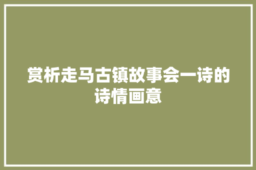 赏析走马古镇故事会一诗的诗情画意