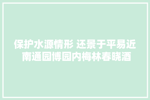 保护水源情形 还景于平易近 南通园博园内梅林春晓酒店今日起停止营业