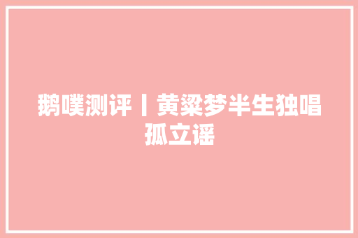 鹅噗测评丨黄粱梦半生独唱孤立谣