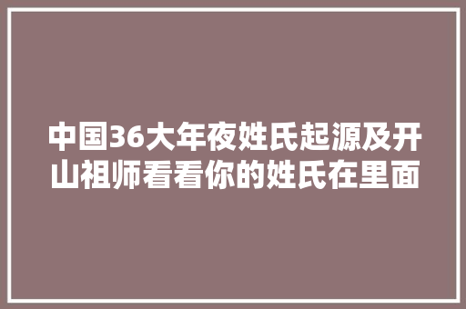 中国36大年夜姓氏起源及开山祖师看看你的姓氏在里面吗