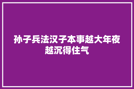 孙子兵法汉子本事越大年夜越沉得住气