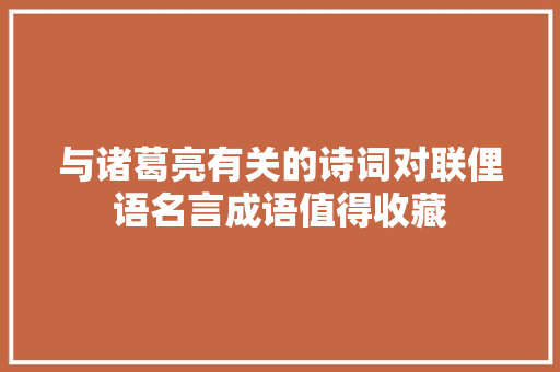 与诸葛亮有关的诗词对联俚语名言成语值得收藏