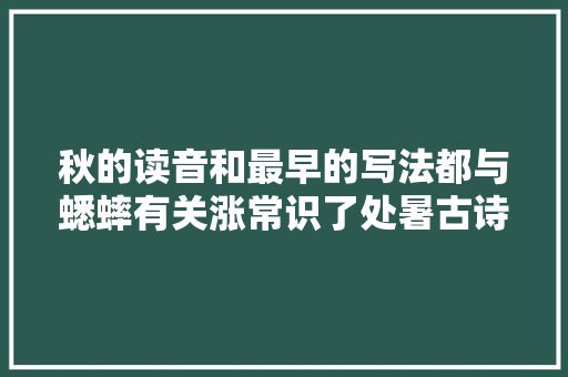 秋的读音和最早的写法都与蟋蟀有关涨常识了处暑古诗词