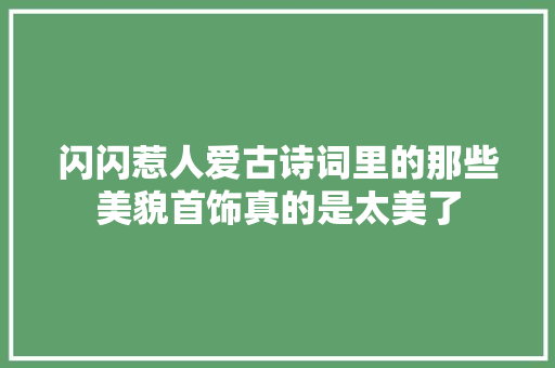 闪闪惹人爱古诗词里的那些美貌首饰真的是太美了