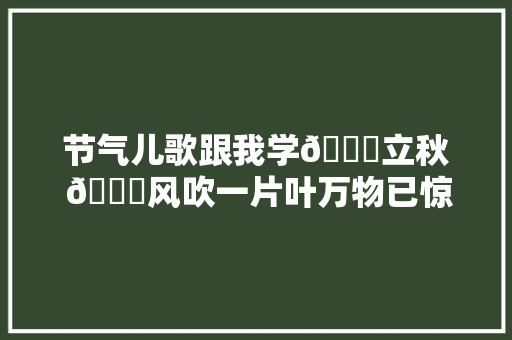 节气儿歌跟我学🍂立秋 🍃风吹一片叶万物已惊秋