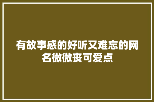 有故事感的好听又难忘的网名微微丧可爱点